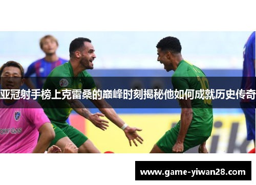 亚冠射手榜上克雷桑的巅峰时刻揭秘他如何成就历史传奇