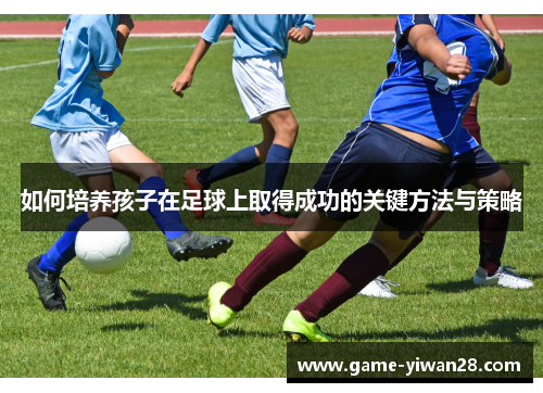 如何培养孩子在足球上取得成功的关键方法与策略