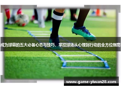成为球霸的五大必备心态与技巧，掌控球场从心理到行动的全方位指南