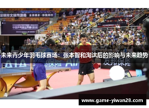 未来青少年羽毛球赛场：张本智和淘汰后的影响与未来趋势