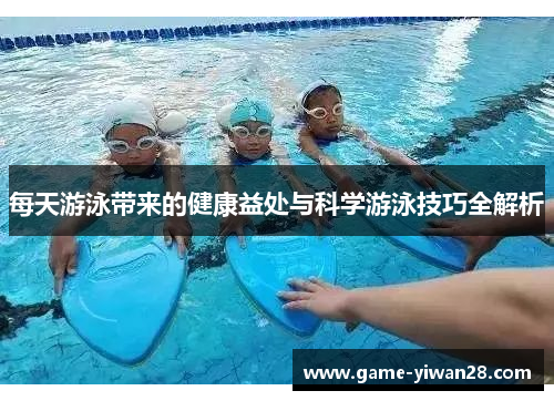 每天游泳带来的健康益处与科学游泳技巧全解析