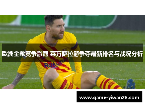欧洲金靴竞争激烈 莱万萨拉赫争夺最新排名与战况分析
