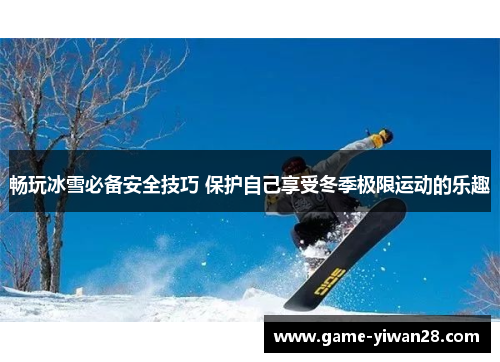 畅玩冰雪必备安全技巧 保护自己享受冬季极限运动的乐趣