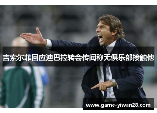吉索尔菲回应迪巴拉转会传闻称无俱乐部接触他