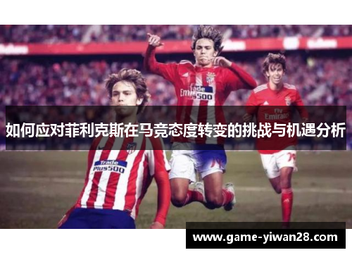 如何应对菲利克斯在马竞态度转变的挑战与机遇分析
