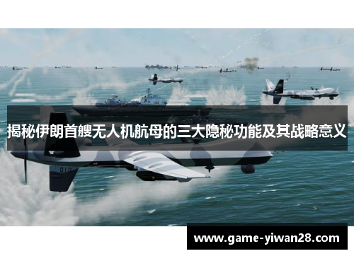 揭秘伊朗首艘无人机航母的三大隐秘功能及其战略意义