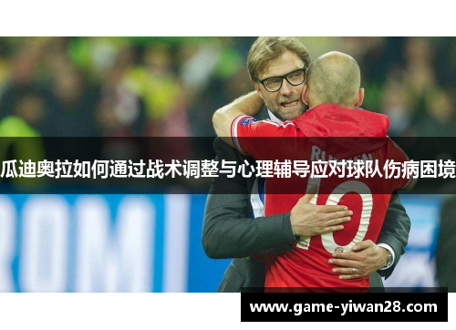 瓜迪奥拉如何通过战术调整与心理辅导应对球队伤病困境