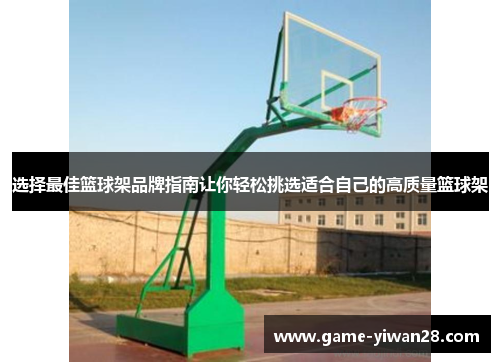 选择最佳篮球架品牌指南让你轻松挑选适合自己的高质量篮球架