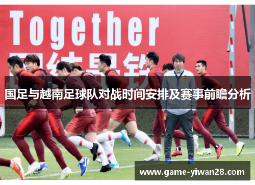国足与越南足球队对战时间安排及赛事前瞻分析