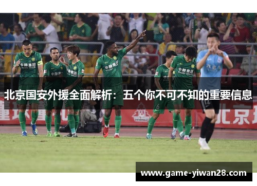 北京国安外援全面解析：五个你不可不知的重要信息
