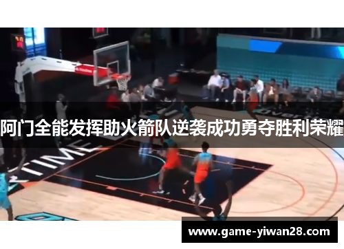 阿门全能发挥助火箭队逆袭成功勇夺胜利荣耀